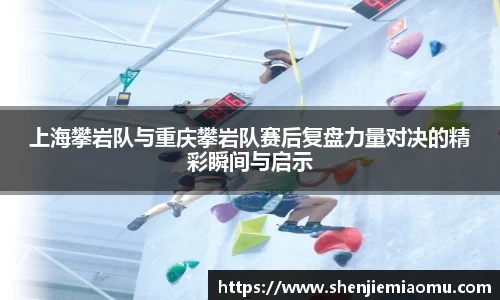 上海攀岩队与重庆攀岩队赛后复盘力量对决的精彩瞬间与启示