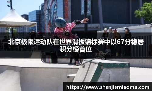 北京极限运动队在世界滑板锦标赛中以67分稳居积分榜首位