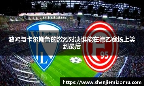 波鸿与卡尔斯鲁的激烈对决谁能在德乙赛场上笑到最后