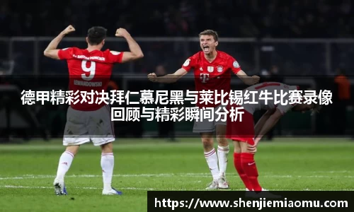 德甲精彩对决拜仁慕尼黑与莱比锡红牛比赛录像回顾与精彩瞬间分析